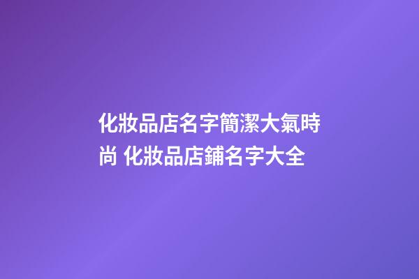 化妝品店名字簡潔大氣時尚 化妝品店鋪名字大全-第1張-店鋪起名-玄機派